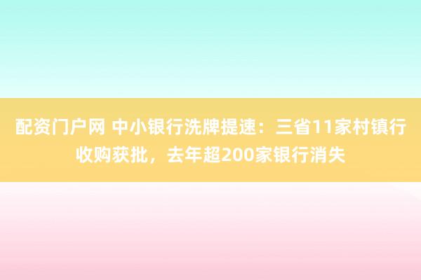 配资门户网 中小银行洗牌提速：三省11家村镇行收购获批，去年超200家银行消失