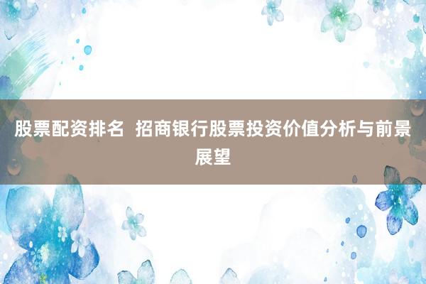 股票配资排名  招商银行股票投资价值分析与前景展望