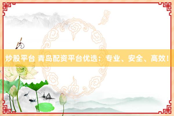 炒股平台 青岛配资平台优选：专业、安全、高效！