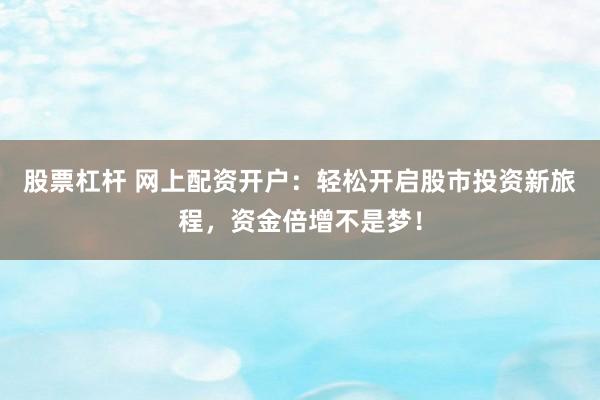 股票杠杆 网上配资开户：轻松开启股市投资新旅程，资金倍增不是梦！