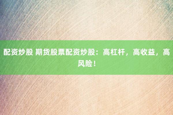 配资炒股 期货股票配资炒股：高杠杆，高收益，高风险！