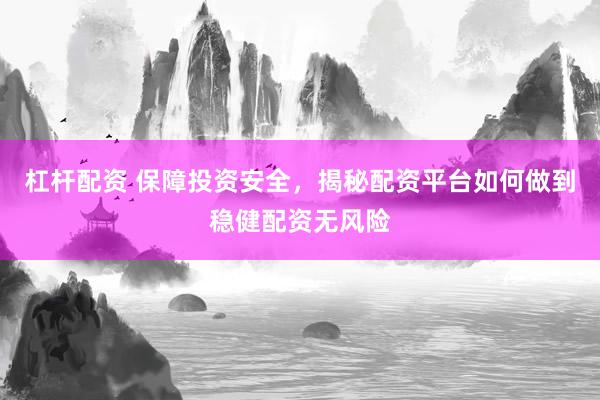 杠杆配资 保障投资安全，揭秘配资平台如何做到稳健配资无风险