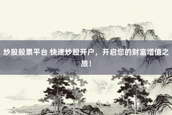 炒股股票平台 快速炒股开户，开启您的财富增值之旅！