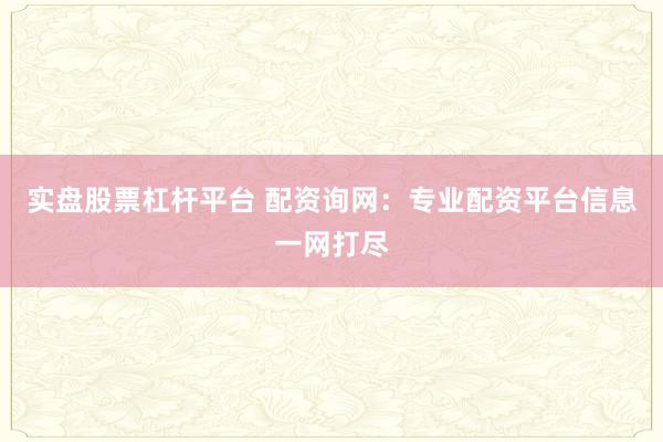 实盘股票杠杆平台 配资询网：专业配资平台信息一网打尽