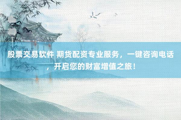 股票交易软件 期货配资专业服务，一键咨询电话，开启您的财富增值之旅！