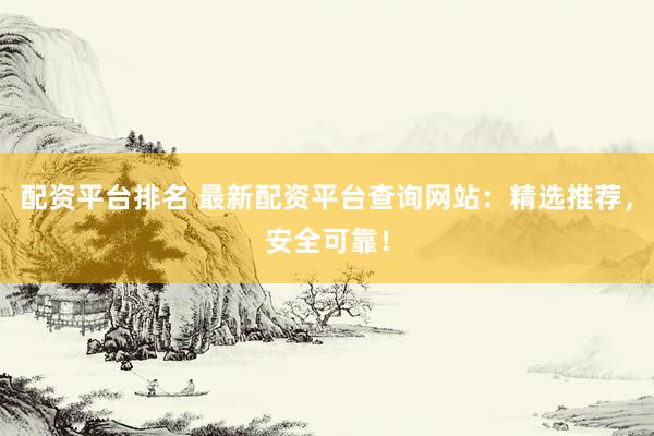 配资平台排名 最新配资平台查询网站：精选推荐，安全可靠！