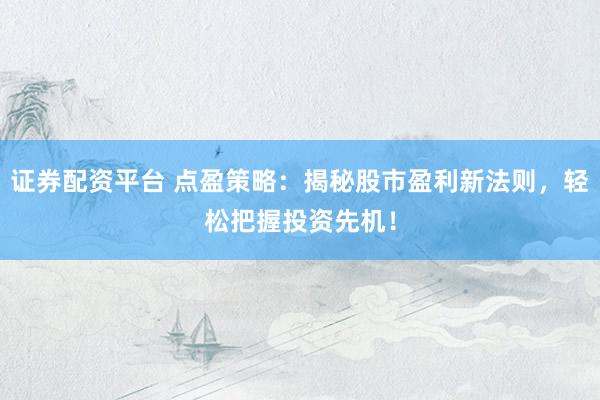 证券配资平台 点盈策略：揭秘股市盈利新法则，轻松把握投资先机！