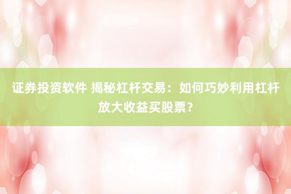 证券投资软件 揭秘杠杆交易：如何巧妙利用杠杆放大收益买股票？