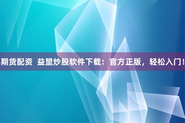 期货配资  益盟炒股软件下载：官方正版，轻松入门！