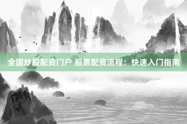 全国炒股配资门户 股票配资流程：快速入门指南