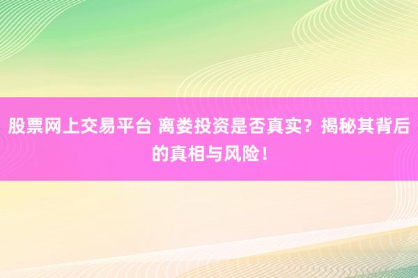 股票网上交易平台 离娄投资是否真实？揭秘其背后的真相与风险！