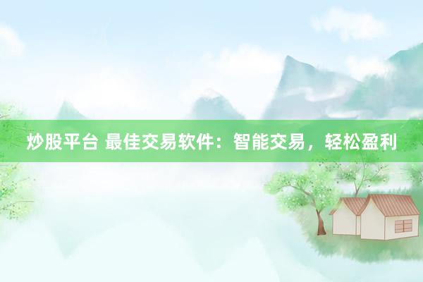 炒股平台 最佳交易软件：智能交易，轻松盈利
