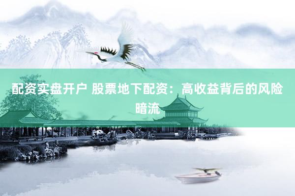 配资实盘开户 股票地下配资：高收益背后的风险暗流