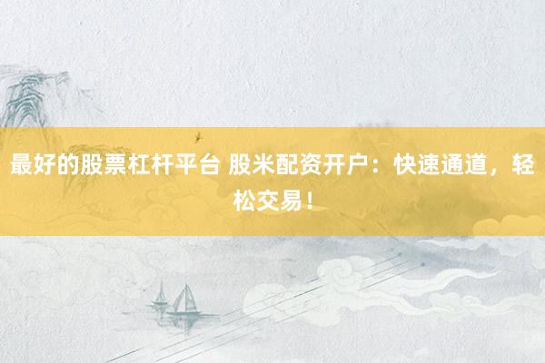 最好的股票杠杆平台 股米配资开户：快速通道，轻松交易！