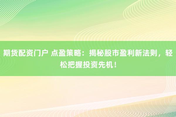 期货配资门户 点盈策略：揭秘股市盈利新法则，轻松把握投资先机！