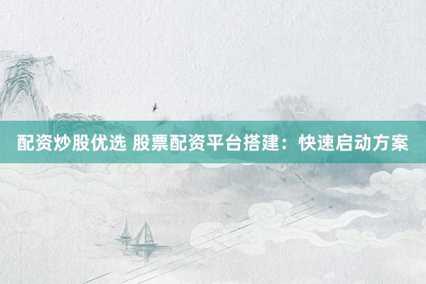 配资炒股优选 股票配资平台搭建：快速启动方案