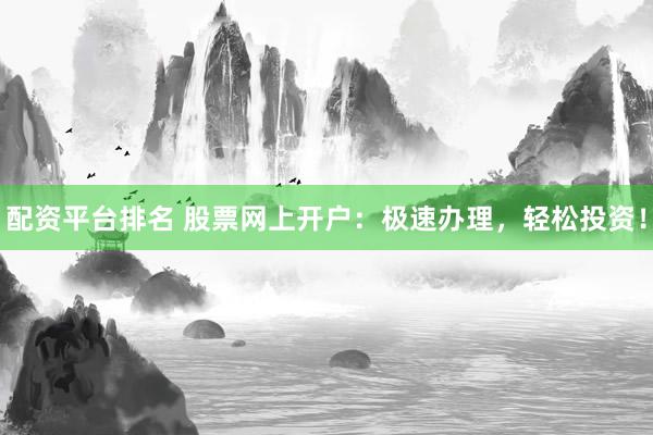 配资平台排名 股票网上开户：极速办理，轻松投资！