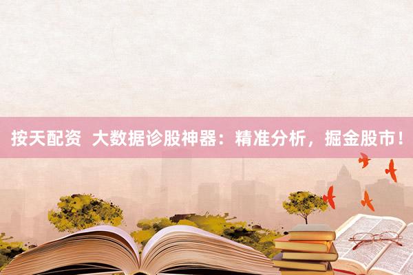按天配资  大数据诊股神器：精准分析，掘金股市！