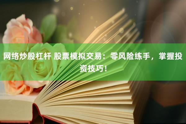 网络炒股杠杆 股票模拟交易：零风险练手，掌握投资技巧！
