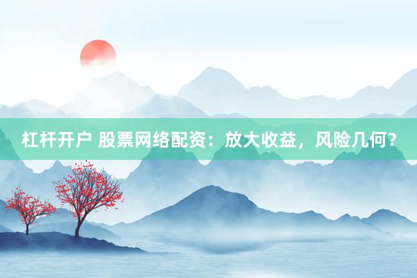 杠杆开户 股票网络配资：放大收益，风险几何？