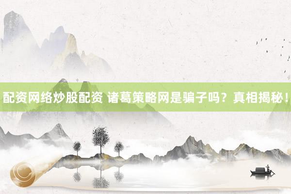 配资网络炒股配资 诸葛策略网是骗子吗？真相揭秘！