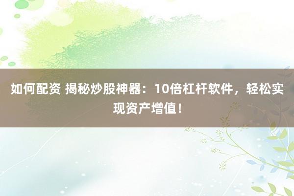如何配资 揭秘炒股神器：10倍杠杆软件，轻松实现资产增值！