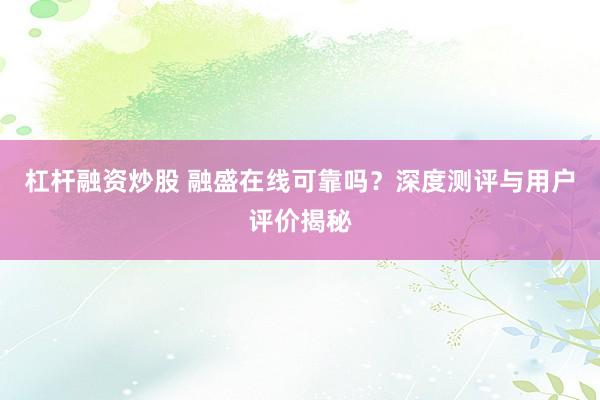 杠杆融资炒股 融盛在线可靠吗？深度测评与用户评价揭秘