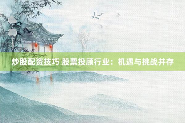 炒股配资技巧 股票投顾行业：机遇与挑战并存