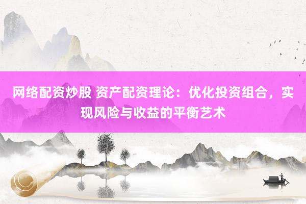 网络配资炒股 资产配资理论：优化投资组合，实现风险与收益的平衡艺术