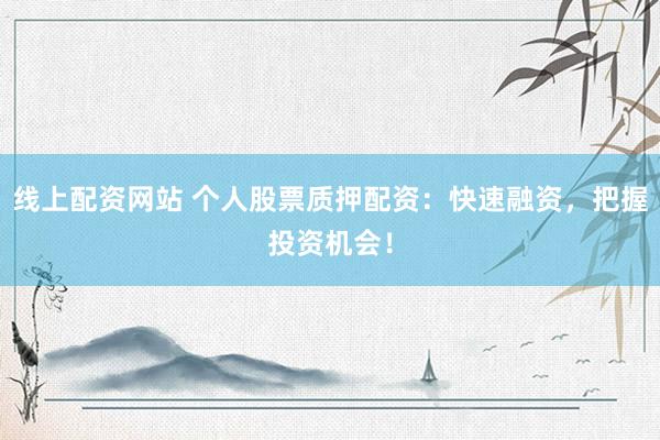 线上配资网站 个人股票质押配资：快速融资，把握投资机会！