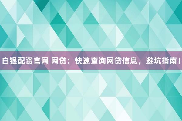 白银配资官网 网贷：快速查询网贷信息，避坑指南！