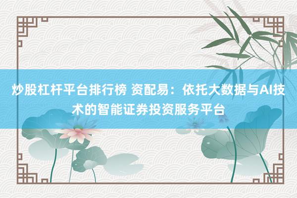 炒股杠杆平台排行榜 资配易：依托大数据与AI技术的智能证券投资服务平台