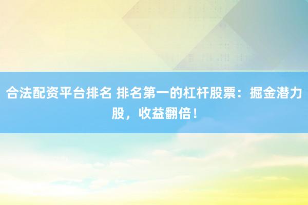 合法配资平台排名 排名第一的杠杆股票：掘金潜力股，收益翻倍！
