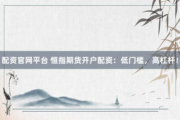 配资官网平台 恒指期货开户配资：低门槛，高杠杆！