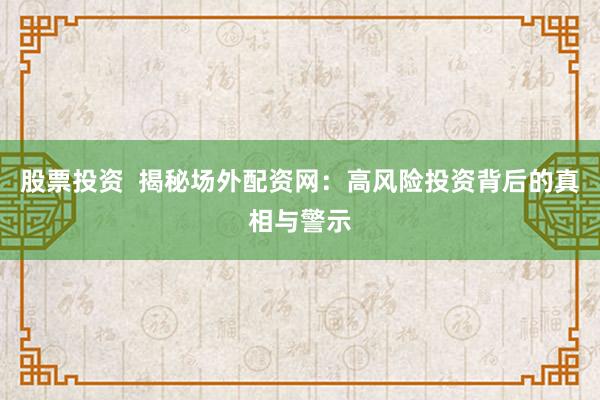 股票投资  揭秘场外配资网：高风险投资背后的真相与警示