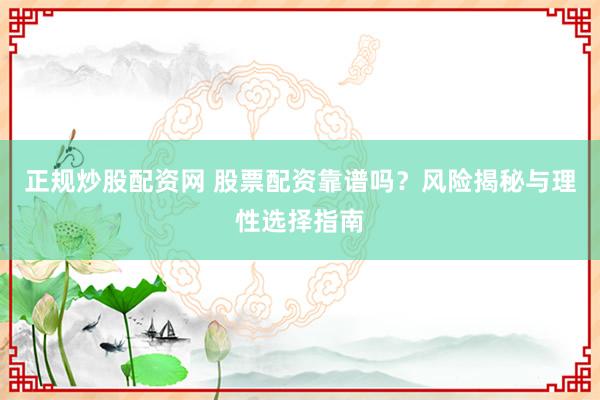 正规炒股配资网 股票配资靠谱吗？风险揭秘与理性选择指南
