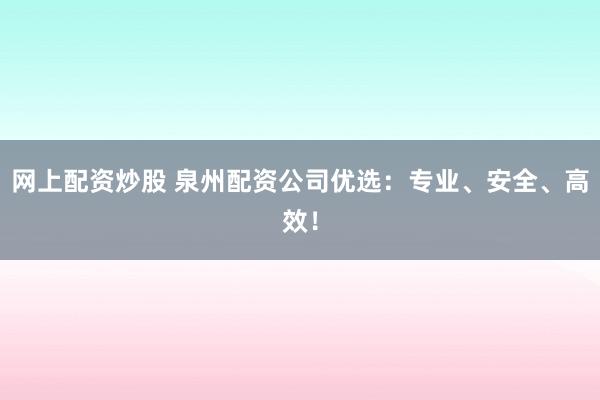 网上配资炒股 泉州配资公司优选:专业、安全、高效!