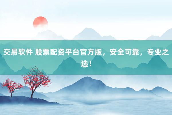 交易软件 股票配资平台官方版,安全可靠,专业之选!