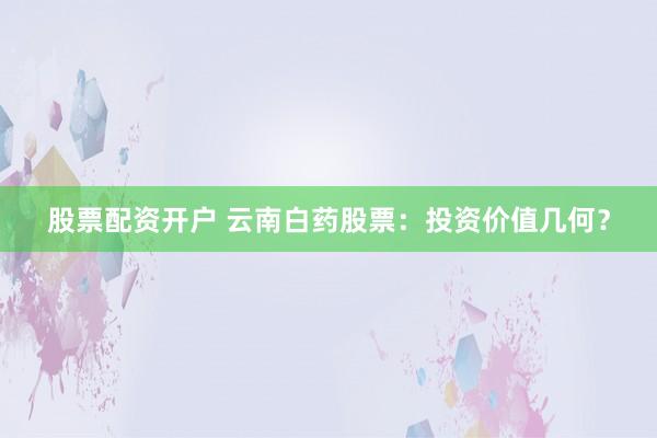 股票配资开户 云南白药股票:投资价值几何?