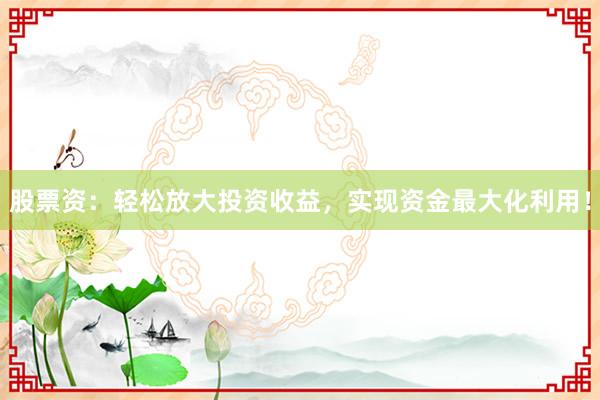 股票资:轻松放大投资收益,实现资金最大化利用!
