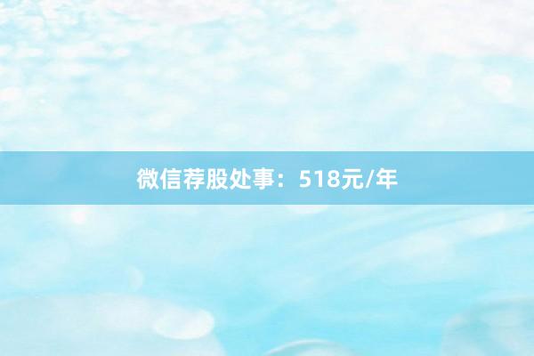 微信荐股处事：518元/年