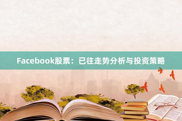 Facebook股票：已往走势分析与投资策略