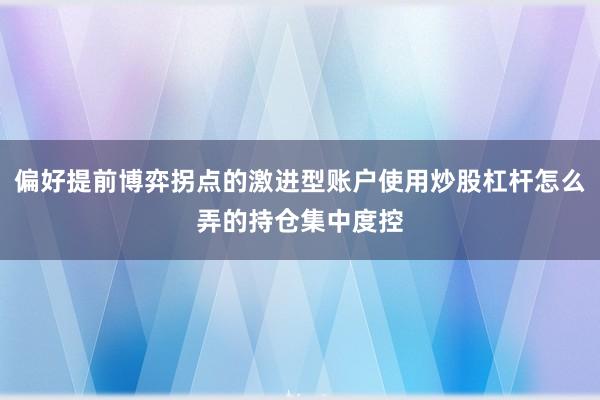 偏好提前博弈拐点的激进型账户使用炒股杠杆怎么弄的持仓集中度控