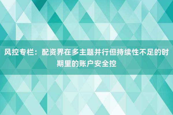 风控专栏：配资界在多主题并行但持续性不足的时期里的账户安全控