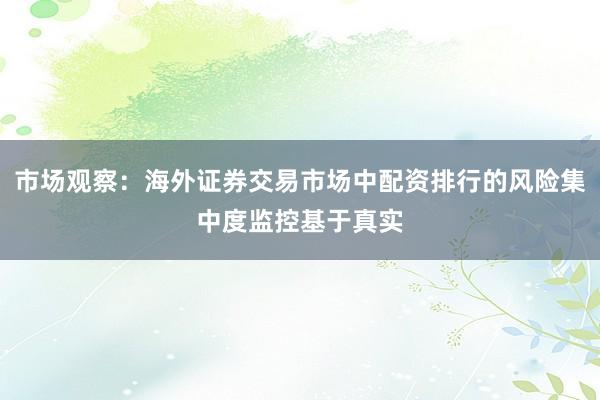 市场观察:海外证券交易市场中配资排行的风险集中度监控基于真实