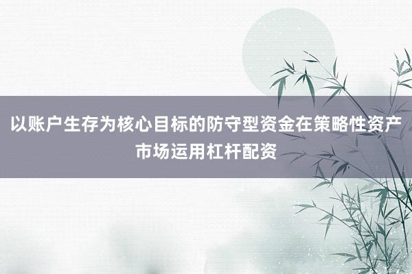 以账户生存为核心目标的防守型资金在策略性资产市场运用杠杆配资
