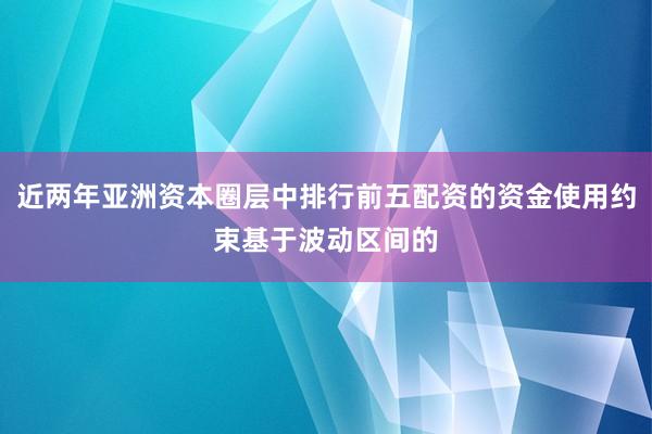 近两年亚洲资本圈层中排行前五配资的资金使用约束基于波动区间的
