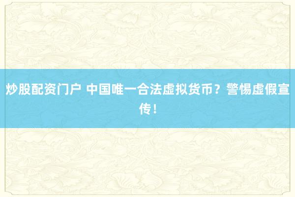 炒股配资门户 中国唯一合法虚拟货币？警惕虚假宣传！