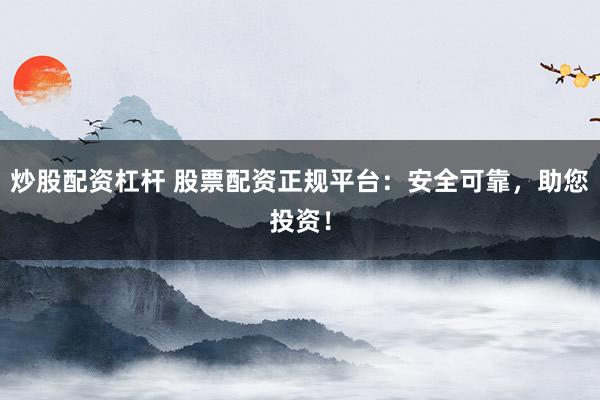 炒股配资杠杆 股票配资正规平台：安全可靠，助您投资！