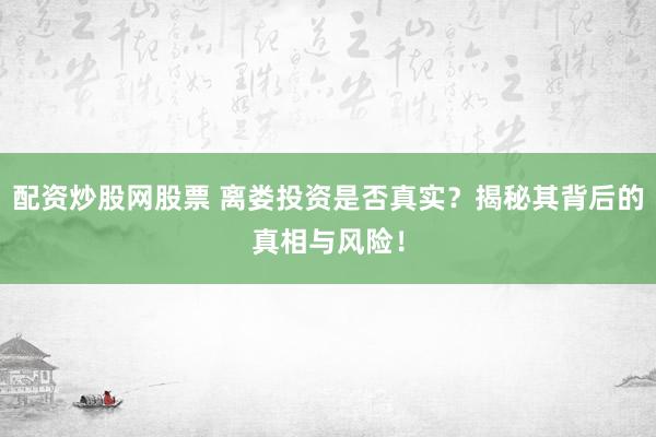 配资炒股网股票 离娄投资是否真实？揭秘其背后的真相与风险！